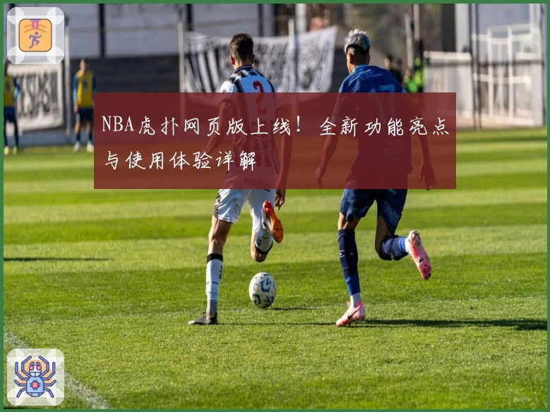 NBA虎扑网页版上线！全新功能亮点与使用体验详解