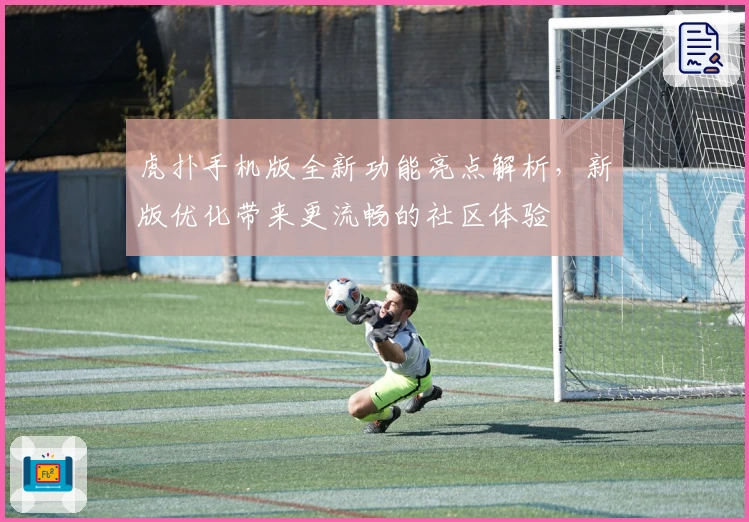 虎扑手机版全新功能亮点解析，新版优化带来更流畅的社区体验