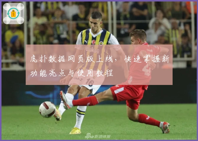虎扑数据网页版上线，快速掌握新功能亮点与使用教程