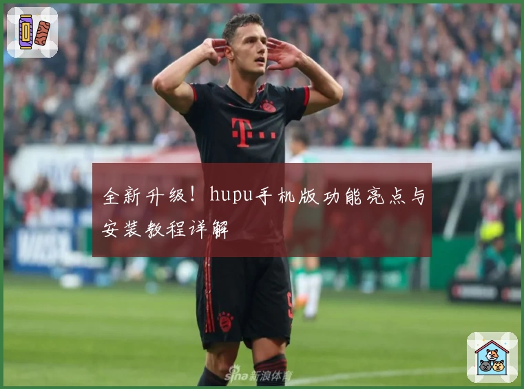全新升级！hupu手机版功能亮点与安装教程详解