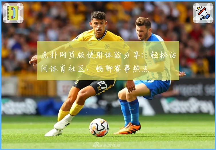 虎扑网页版使用体验分享：轻松访问体育社区，畅聊赛事热点