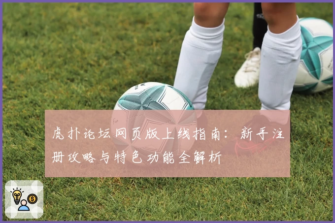 虎扑论坛网页版上线指南：新手注册攻略与特色功能全解析