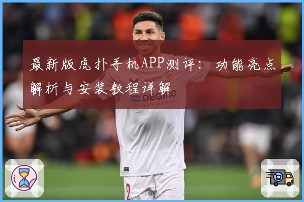 最新版虎扑手机APP测评：功能亮点解析与安装教程详解
