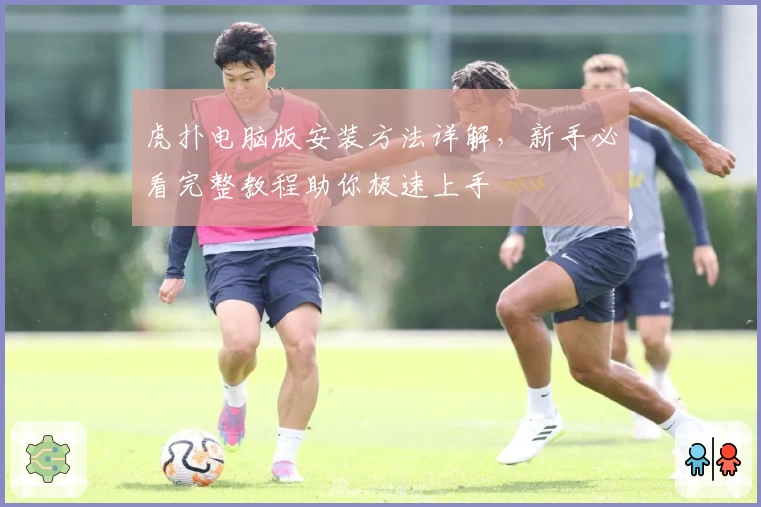 虎扑电脑版安装方法详解，新手必看完整教程助你极速上手