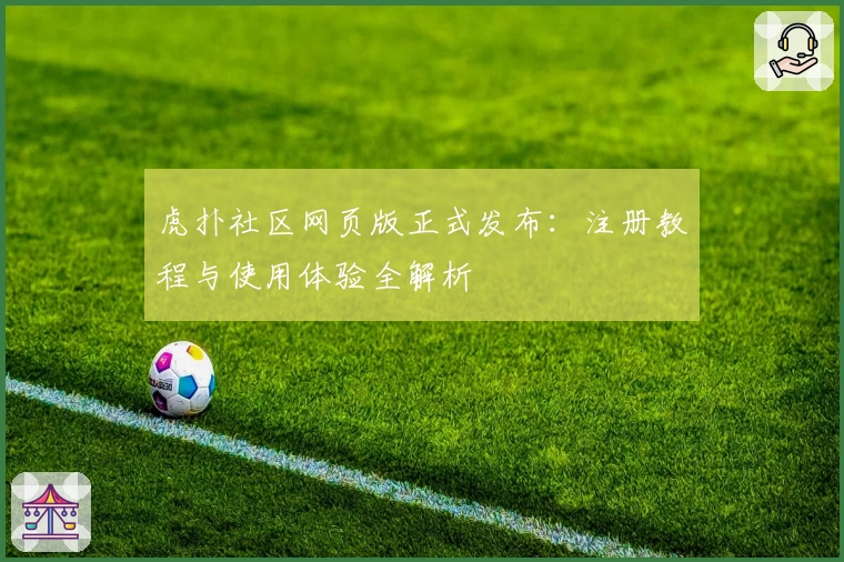 虎扑社区网页版正式发布：注册教程与使用体验全解析