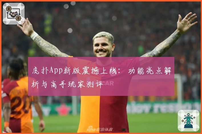 虎扑App新版震撼上线：功能亮点解析与高手玩家测评