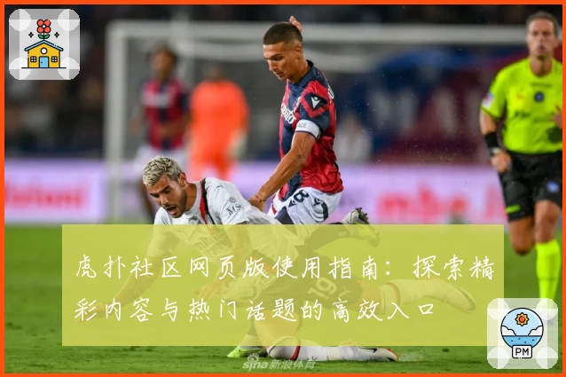 虎扑社区网页版使用指南：探索精彩内容与热门话题的高效入口