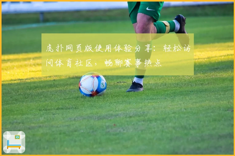 虎扑网页版使用体验分享：轻松访问体育社区，畅聊赛事热点