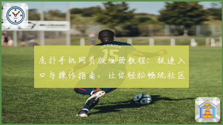 虎扑手机网页版注册教程：极速入口与操作指南，让你轻松畅玩社区