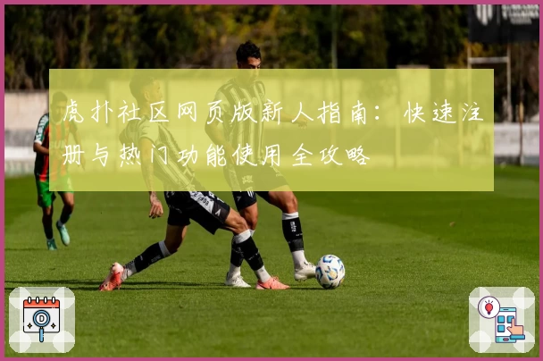 虎扑社区网页版新人指南：快速注册与热门功能使用全攻略