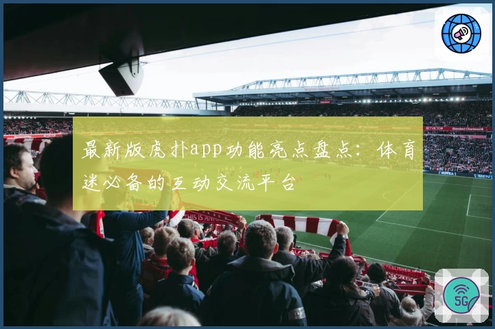 最新版虎扑app功能亮点盘点：体育迷必备的互动交流平台