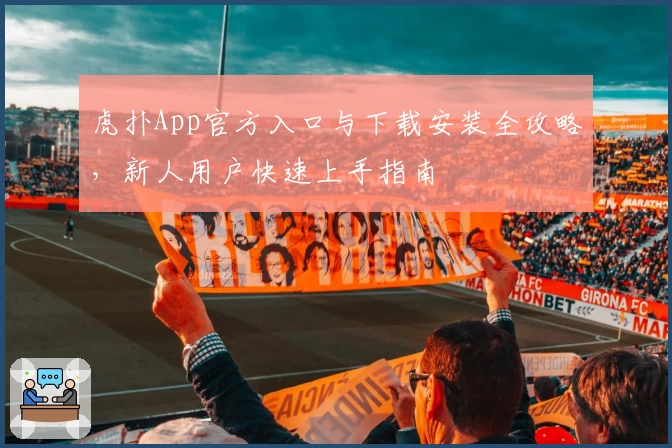 虎扑App官方入口与下载安装全攻略，新人用户快速上手指南