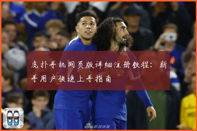 虎扑手机网页版详细注册教程：新手用户快速上手指南
