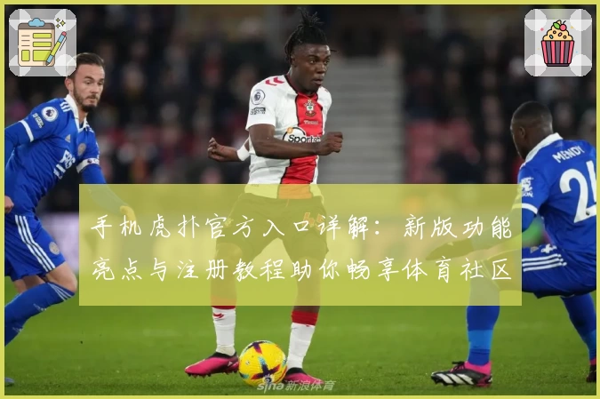 手机虎扑官方入口详解：新版功能亮点与注册教程助你畅享体育社区