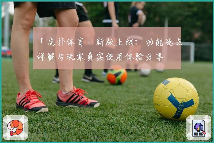 「虎扑体育」新版上线：功能亮点详解与玩家真实使用体验分享