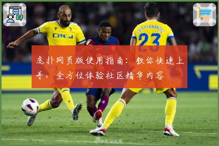 虎扑网页版使用指南：教你快速上手，全方位体验社区精华内容
