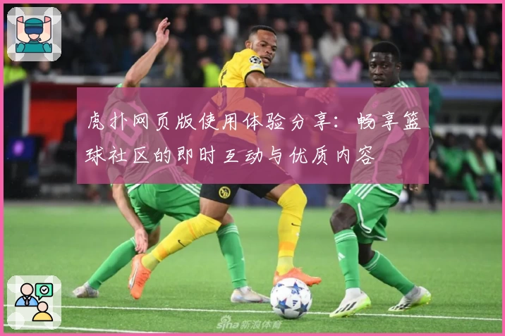 虎扑网页版使用体验分享：畅享篮球社区的即时互动与优质内容
