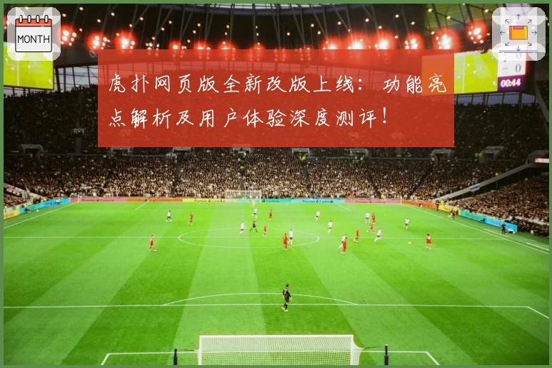 虎扑网页版全新改版上线：功能亮点解析及用户体验深度测评！