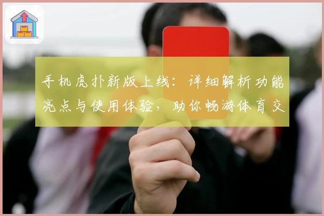 手机虎扑新版上线：详细解析功能亮点与使用体验，助你畅游体育交流社区